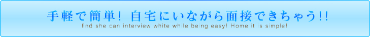 手軽で簡単！自宅にいながら面接できちゃう!!