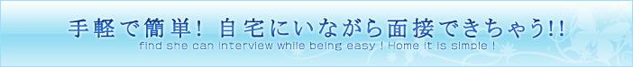 手軽で簡単！自宅にいながら面接できちゃう!!